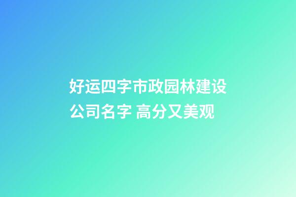 好运四字市政园林建设公司名字 高分又美观-第1张-公司起名-玄机派